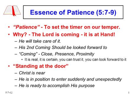 5:7-121 Essence of Patience (5:7-9) “Patience” - To set the timer on our temper. Why? - The Lord is coming - it is at Hand! –He will take care of it. –His.