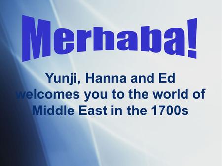 Yunji, Hanna and Ed welcomes you to the world of Middle East in the 1700s.