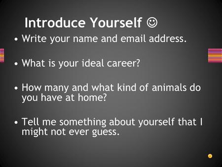 Write your name and email address. What is your ideal career? How many and what kind of animals do you have at home? Tell me something about yourself that.