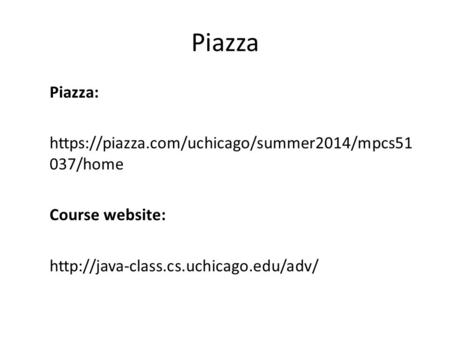 Piazza Piazza: https://piazza.com/uchicago/summer2014/mpcs51 037/home Course website: