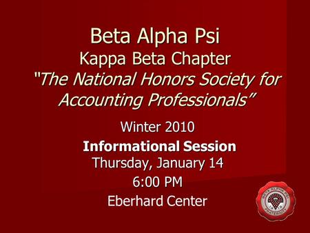 Beta Alpha Psi Kappa Beta Chapter “The National Honors Society for Accounting Professionals” Winter 2010 Informational Session Thursday, January 14 Informational.