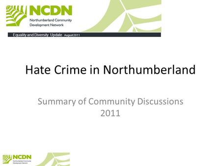 Hate Crime in Northumberland Summary of Community Discussions 2011 Equality and Diversity Update August 2011.