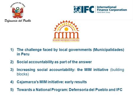 1)The challenge faced by local governments (Municipalidades) in Peru 2)Social accountability as part of the answer 3)Increasing social accountability: