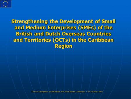 Strengthening the Development of Small and Medium Enterprises (SMEs) of the British and Dutch Overseas Countries and Territories (OCTs) in the Caribbean.