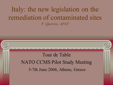 Italy: the new legislation on the remediation of contaminated sites F. Quercia, APAT Tour de Table NATO CCMS Pilot Study Meeting 5-7th June 2006, Athens,