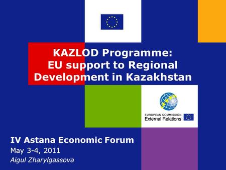 KAZLOD Programme: EU support to Regional Development in Kazakhstan IV Astana Economic Forum May 3-4, 2011 Aigul Zharylgassova.