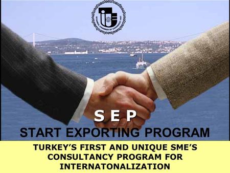 START EXPORTING PROGRAM TURKEY’S FIRST AND UNIQUE SME’S CONSULTANCY PROGRAM FOR INTERNATONALIZATION S E P.