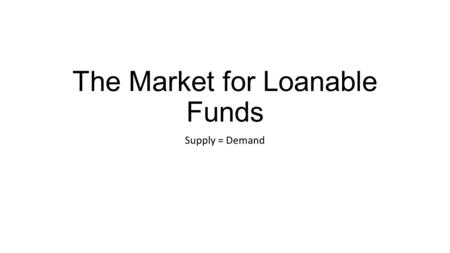 The Market for Loanable Funds Supply = Demand. Loanable Funds Demand Curve: Slope Demand for loanable funds, D The loanable funds demand curve is downward.