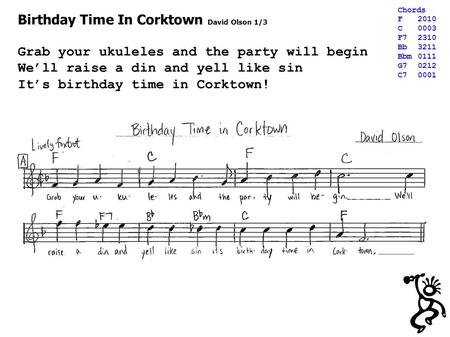 Birthday Time In Corktown David Olson 1/3 Grab your ukuleles and the party will begin We’ll raise a din and yell like sin It’s birthday time in Corktown!