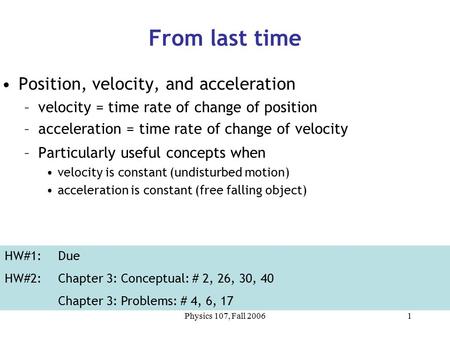 Physics 107, Fall 20061 Position, velocity, and acceleration –velocity = time rate of change of position –acceleration = time rate of change of velocity.