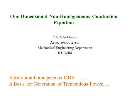 One Dimensional Non-Homogeneous Conduction Equation P M V Subbarao Associate Professor Mechanical Engineering Department IIT Delhi A truly non-homogeneous.