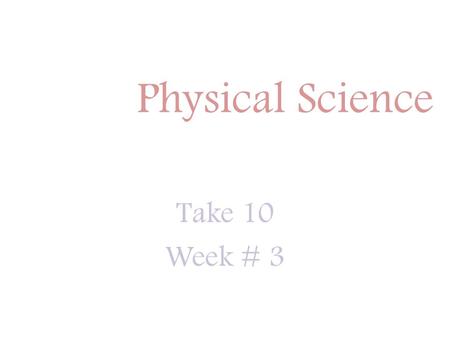 Physical Science Take 10 Week # 3.