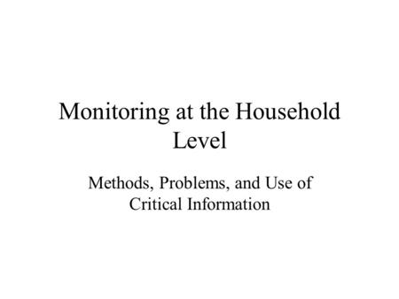 Monitoring at the Household Level Methods, Problems, and Use of Critical Information.