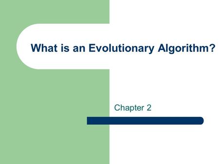 What is an Evolutionary Algorithm? Chapter 2. A.E. Eiben and J.E. Smith, What is an Evolutionary Algorithm? With Additions and Modifications by Ch. Eick.