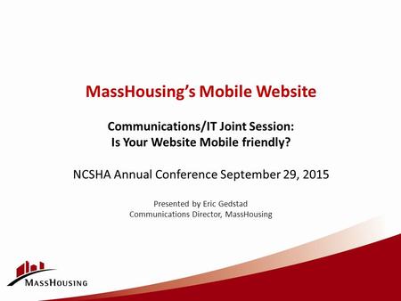 MassHousing’s Mobile Website Communications/IT Joint Session: Is Your Website Mobile friendly? NCSHA Annual Conference September 29, 2015 Presented by.