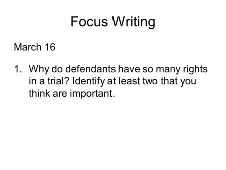 Focus Writing March 16 1.Why do defendants have so many rights in a trial? Identify at least two that you think are important.