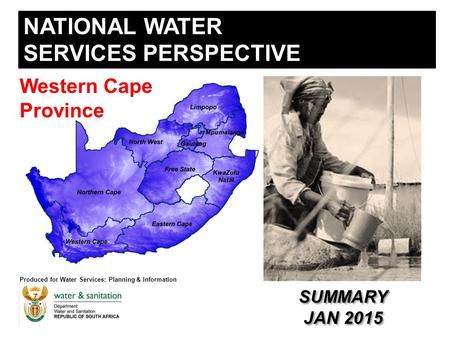 NATIONAL WATER SERVICES PERSPECTIVE Produced for Water Services: Planning & Information Western Cape Province SUMMARY JAN 2015 SUMMARY JAN 2015.