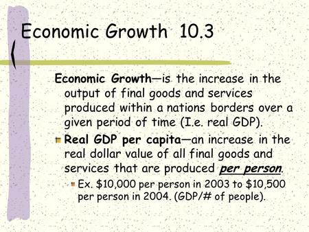 Economic Growth 10.3 Economic Growth—is the increase in the output of final goods and services produced within a nations borders over a given period of.