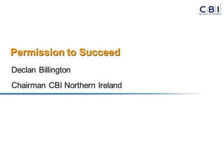 Permission to Succeed Declan Billington Chairman CBI Northern Ireland.