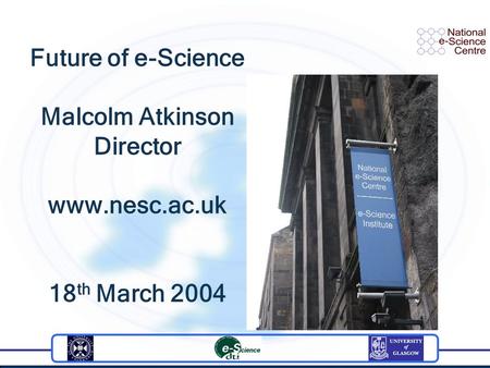 Future of e-Science Malcolm Atkinson Director www.nesc.ac.uk 18 th March 2004.