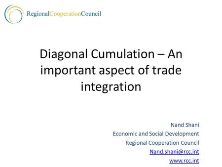 Diagonal Cumulation – An important aspect of trade integration Nand Shani Economic and Social Development Regional Cooperation Council