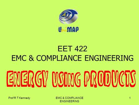 Prof R T KennedyEMC & COMPLIANCE ENGINEERING 1 EET 422 EMC & COMPLIANCE ENGINEERING.