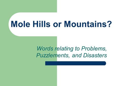 Mole Hills or Mountains? Words relating to Problems, Puzzlements, and Disasters.