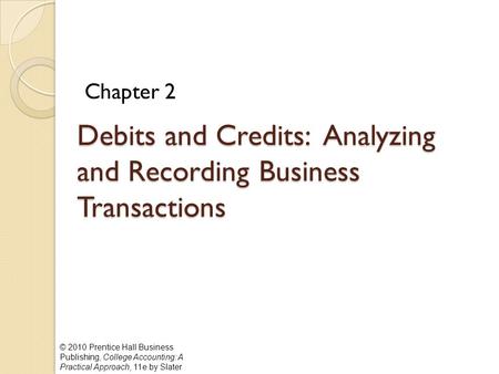 © 2010 Prentice Hall Business Publishing, College Accounting: A Practical Approach, 11e by Slater Chapter 2 Debits and Credits: Analyzing and Recording.