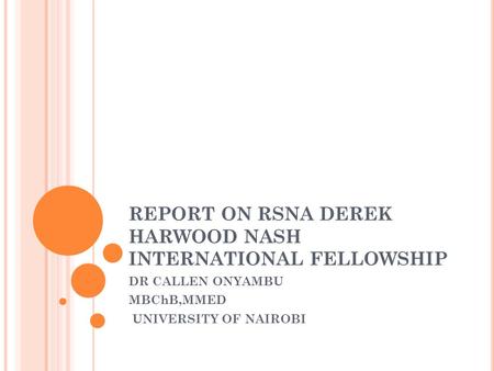 REPORT ON RSNA DEREK HARWOOD NASH INTERNATIONAL FELLOWSHIP DR CALLEN ONYAMBU MBChB,MMED UNIVERSITY OF NAIROBI.