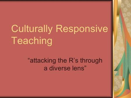 Culturally Responsive Teaching “attacking the R’s through a diverse lens”