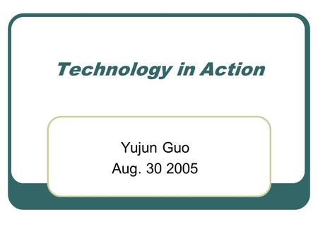 Technology in Action Yujun Guo Aug. 30 2005. Introduction Computer in everyday life Better use of computer What computer can do for you What skills may.