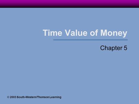 Time Value of Money Chapter 5 © 2003 South-Western/Thomson Learning.