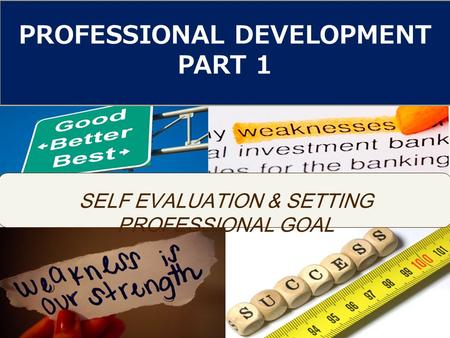 SELF EVALUATION & SETTING PROFESSIONAL GOAL PROFESSIONAL DEVELOPMENT PART 1.