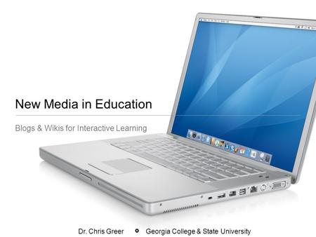 New Media in Education Blogs & Wikis for Interactive Learning Dr. Chris Greer Georgia College & State University.