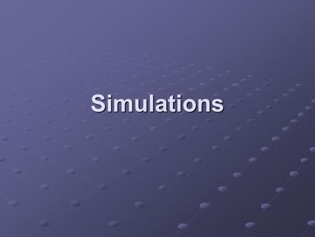 Simulations. Learning Objectives Explain the reasons for simulation, such as to change time-scales and/or save costs and/or avoid danger Describe the.