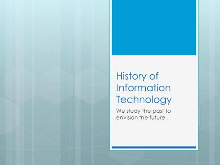 History of Information Technology We study the past to envision the future.