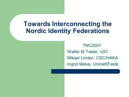 Towards Interconnecting the Nordic Identity Federations TNC2007 Walter M Tveter, UiO Mikael Linden, CSC/HAKA Ingrid Melve, Uninett/Feide.