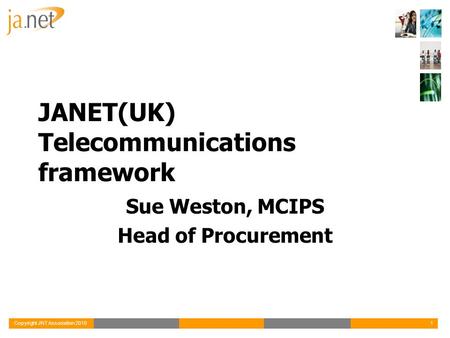 Copyright JNT Association 20101 JANET(UK) Telecommunications framework Sue Weston, MCIPS Head of Procurement.