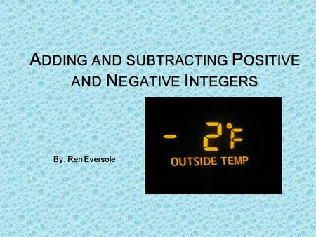 A DDING AND SUBTRACTING P OSITIVE AND N EGATIVE I NTEGERS By: Ren Eversole.