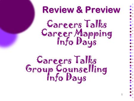 1 Review & Preview Careers Talks Career Mapping Info Days Careers Talks Group Counselling Info Days.