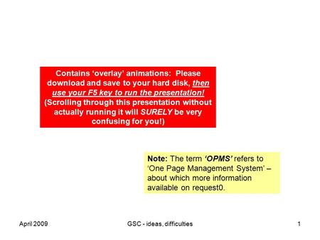 April 2009GSC - ideas, difficulties1 Contains ‘overlay’ animations: Please download and save to your hard disk, then use your F5 key to run the presentation!