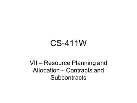 CS-411W VII – Resource Planning and Allocation – Contracts and Subcontracts.