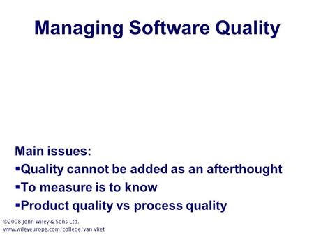 Managing Software Quality Main issues:  Quality cannot be added as an afterthought  To measure is to know  Product quality vs process quality ©2008.