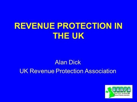 REVENUE PROTECTION IN THE UK Alan Dick UK Revenue Protection Association.