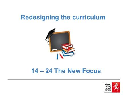 Redesigning the curriculum 14 – 24 The New Focus.