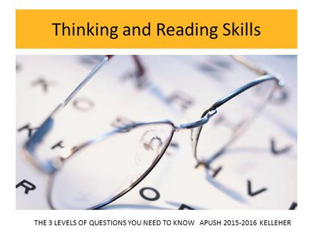 Thinking and Reading Skills THE 3 LEVELS OF QUESTIONS YOU NEED TO KNOW APUSH 2015-2016 KELLEHER.