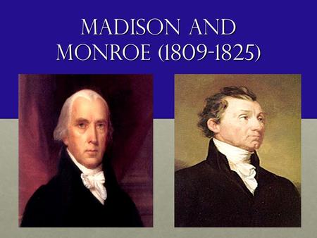 Madison and Monroe (1809-1825). James Madison Author of the ConstitutionAuthor of the Constitution Secretary of State under JeffersonSecretary of State.