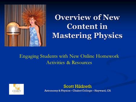 Overview of New Content in Mastering Physics Scott Hildreth Astronomy & Physics – Chabot College – Hayward, CA Engaging Students with New Online Homework.