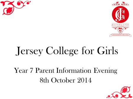 Year 7 Parent Information Evening 8th October 2014 Jersey College for Girls.