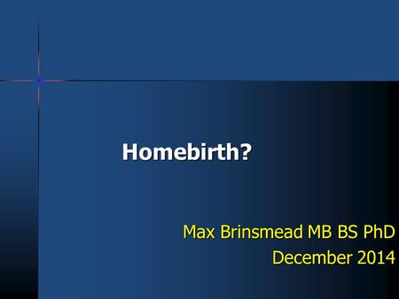 Homebirth? Max Brinsmead MB BS PhD December 2014.